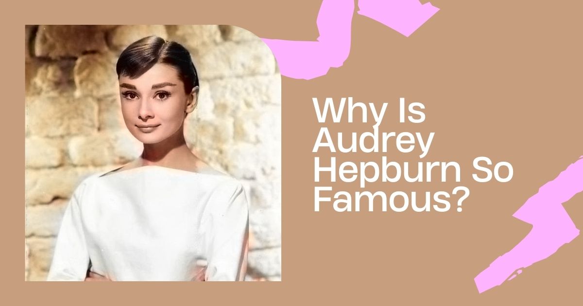 Why Is Audrey Hepburn So Famous?