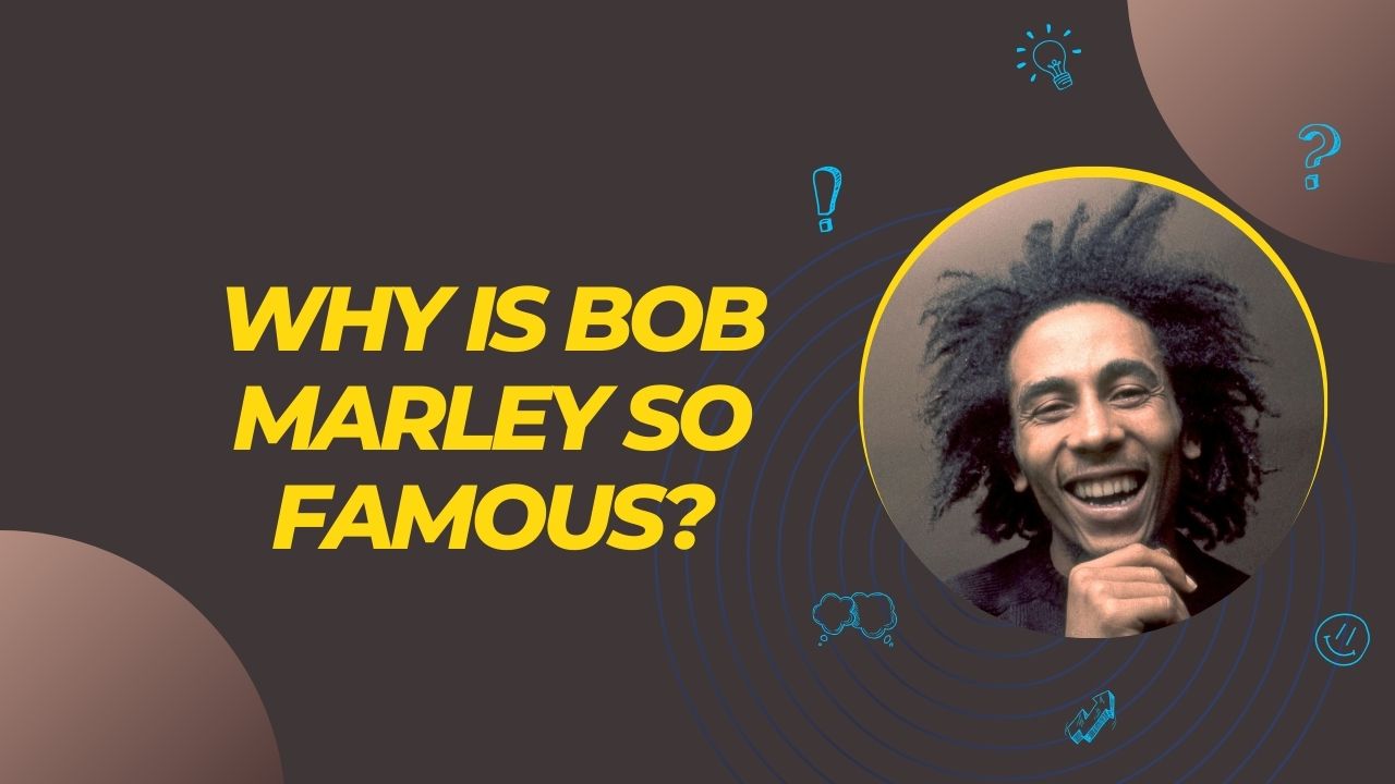 Why Is Bob Marley So Famous