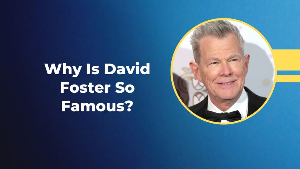 Why Is David Foster So Famous