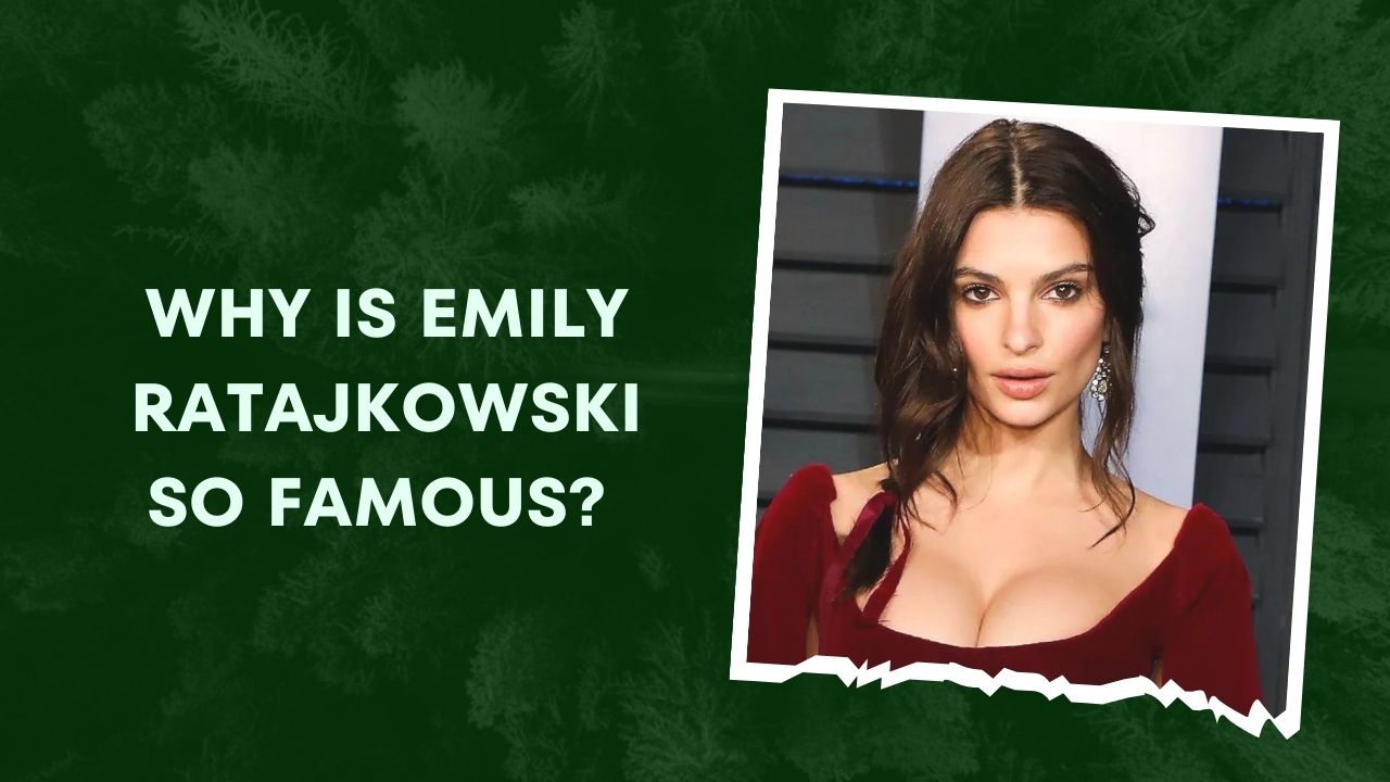 Why Is Emily Ratajkowski So Famous