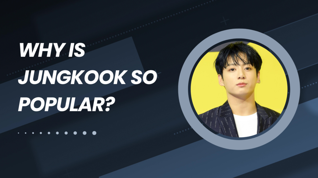 Why Is Jungkook So Popular