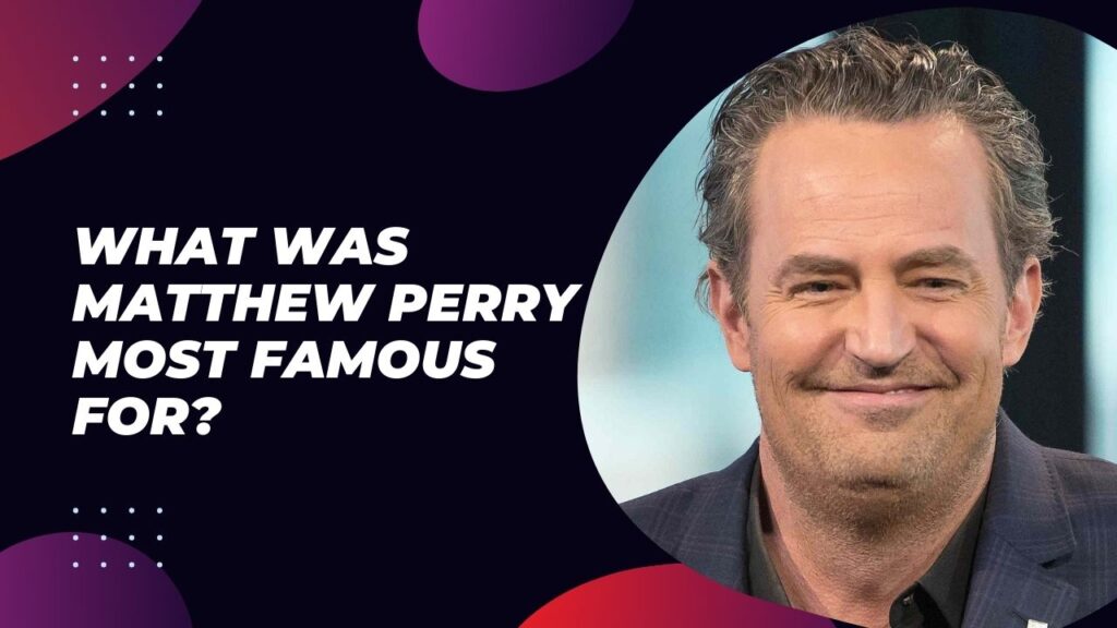 What Was Matthew Perry Most Famous For