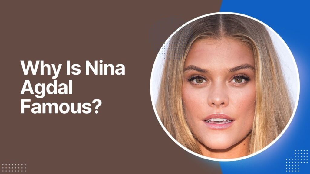 Why Is Nina Agdal Famous