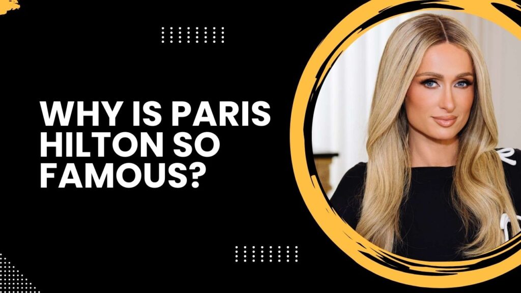 Why Is Paris Hilton So Famous